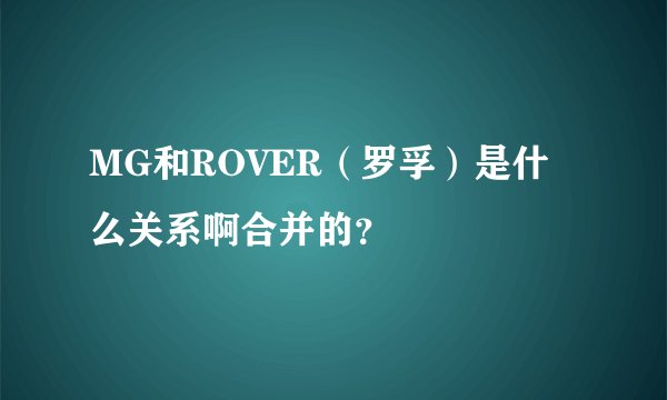MG和ROVER（罗孚）是什么关系啊合并的？