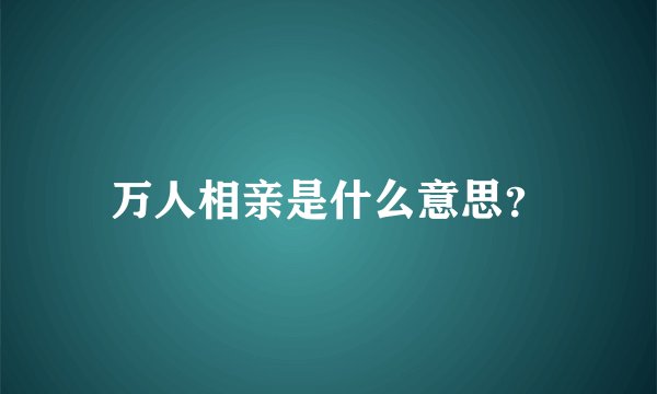 万人相亲是什么意思？