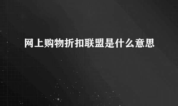 网上购物折扣联盟是什么意思