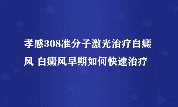孝感308准分子激光治疗白癜风 白癜风早期如何快速治疗