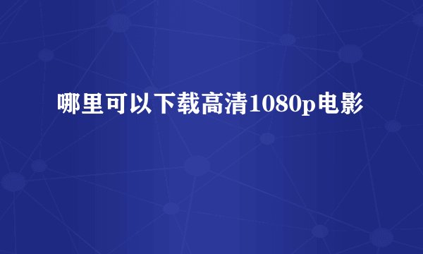 哪里可以下载高清1080p电影