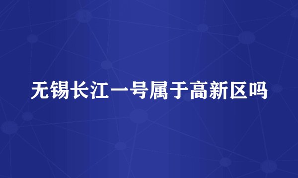 无锡长江一号属于高新区吗