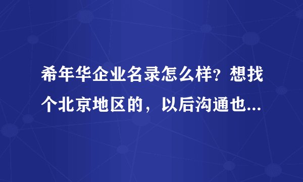 希年华企业名录怎么样？想找个北京地区的，以后沟通也方便，找了一家认为不错的，但是不知道具体怎么样？