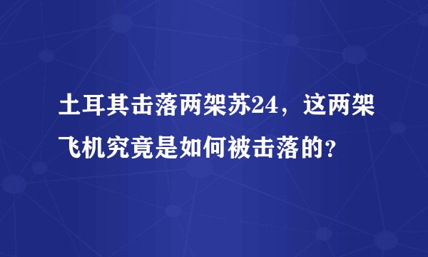 土耳其击落两架苏24,这两架飞机究竟是如何被击落的?