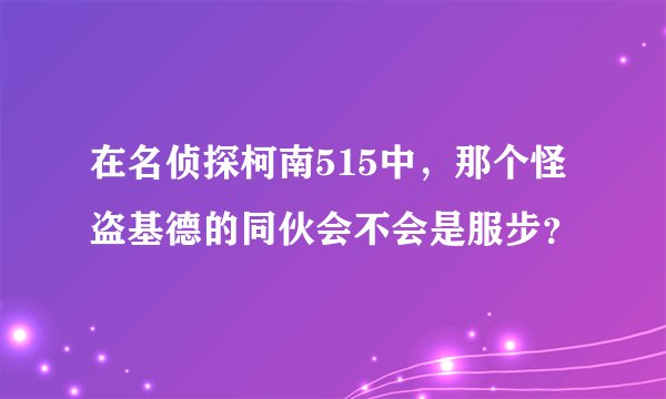 在名侦探柯南515中,那个怪盗基德的同伙会不会是服步?