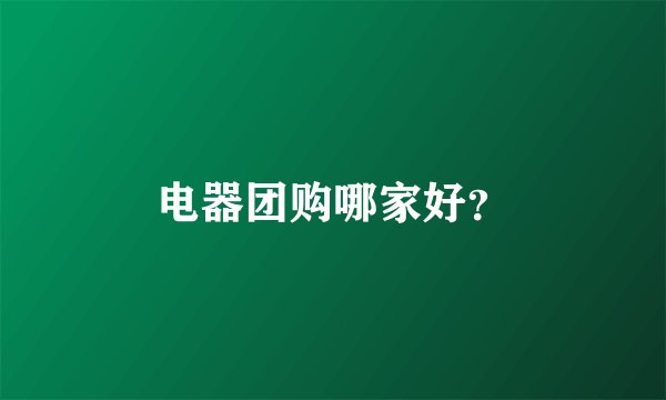 电器团购哪家好?