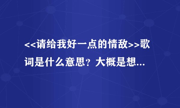 <<请给我好一点的情敌>>歌词是什么意思？大概是想表达什么意思？好的回答有追加哦！
