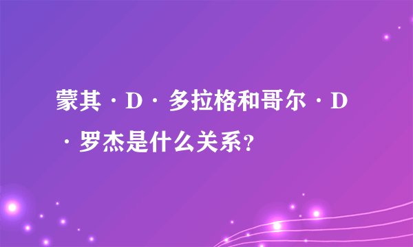 蒙其·D·多拉格和哥尔·D·罗杰是什么关系?
