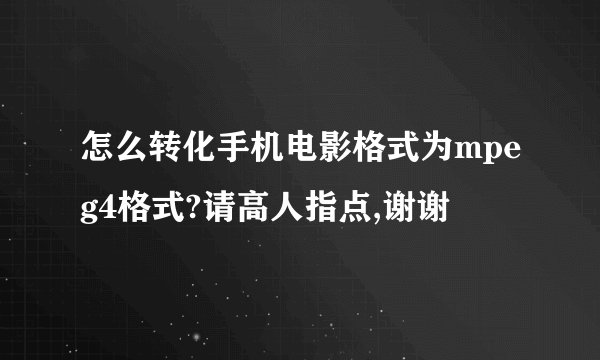 怎么转化手机电影格式为mpeg4格式?请高人指点,谢谢