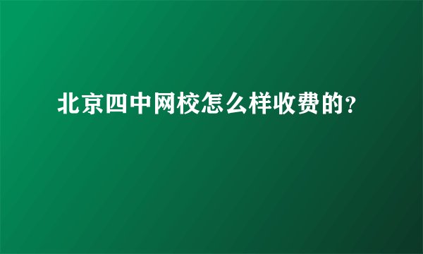 北京四中网校怎么样收费的？