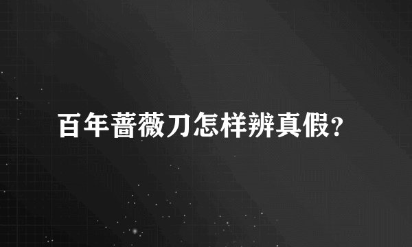 百年蔷薇刀怎样辨真假?