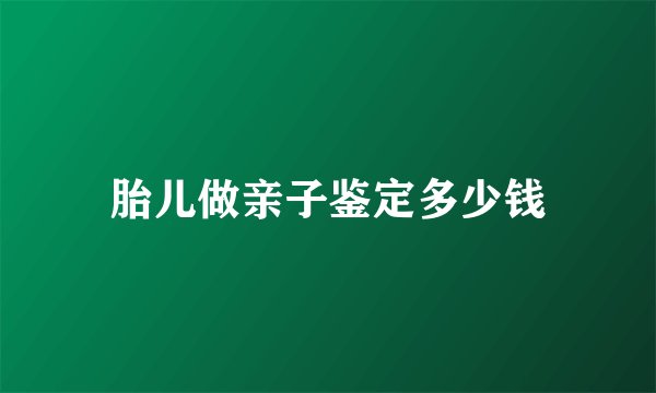 胎儿做亲子鉴定多少钱