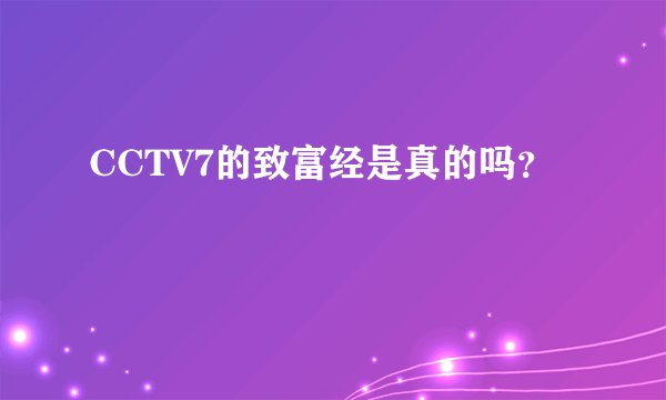 CCTV7的致富经是真的吗？