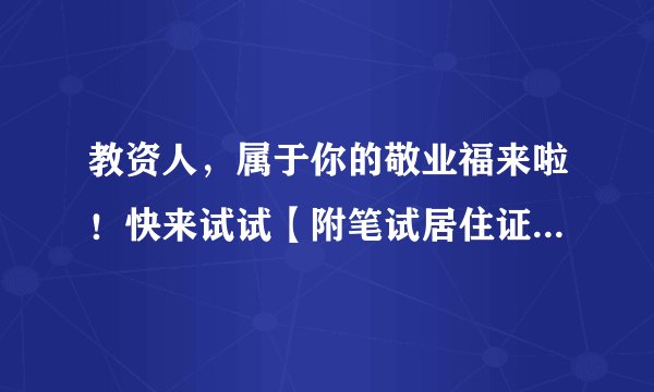 教资人，属于你的敬业福来啦！快来试试【附笔试居住证办理指南】