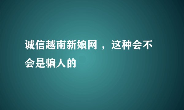 诚信越南新娘网 ，这种会不会是骗人的