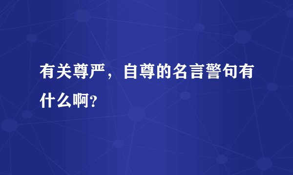 有关尊严，自尊的名言警句有什么啊？