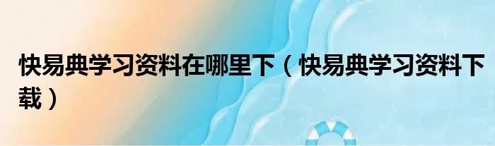 快易典学习资料在哪里下（快易典学习资料下载）