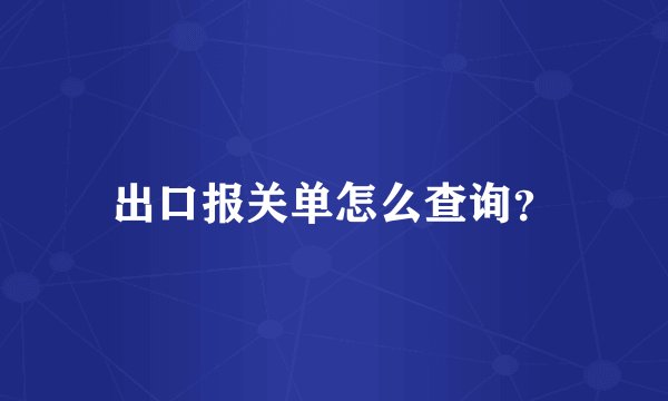 出口报关单怎么查询？