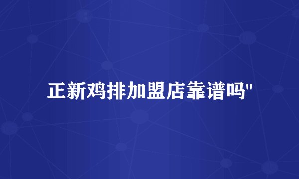 正新鸡排加盟店靠谱吗