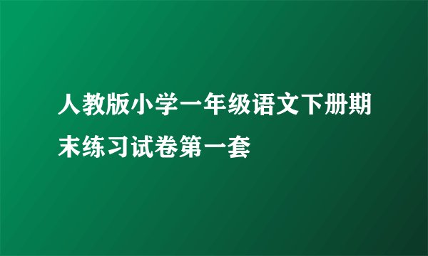 人教版小学一年级语文下册期末练习试卷第一套