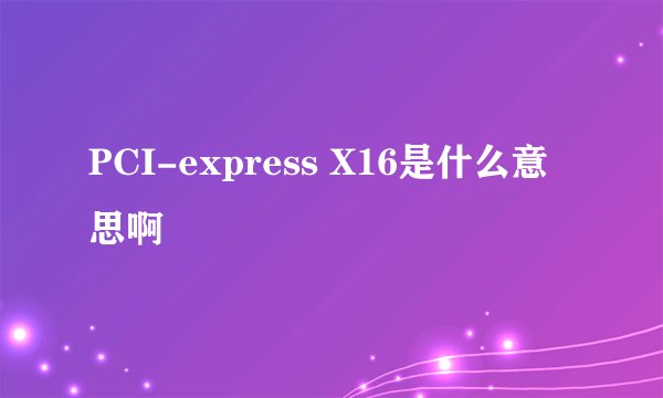 PCI-express X16是什么意思啊