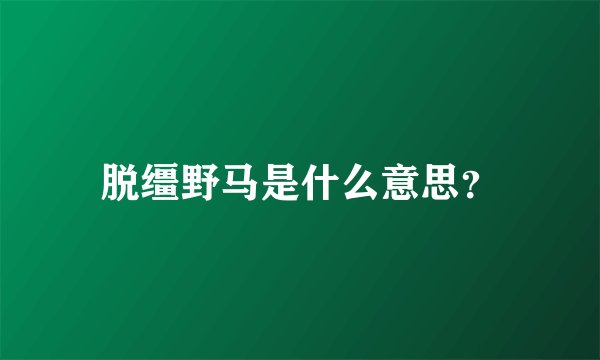 脱缰野马是什么意思？