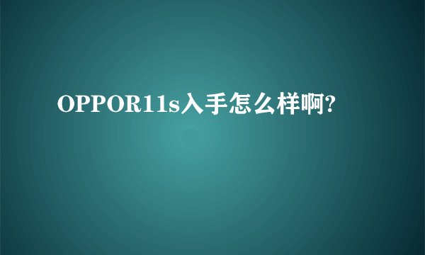 OPPOR11s入手怎么样啊?