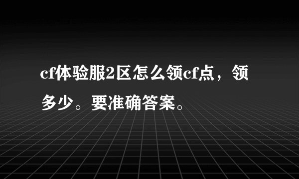 cf体验服2区怎么领cf点，领多少。要准确答案。