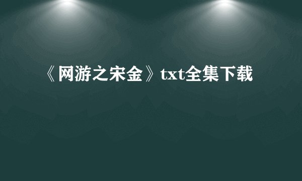《网游之宋金》txt全集下载