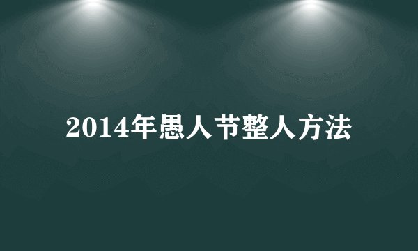 2014年愚人节整人方法