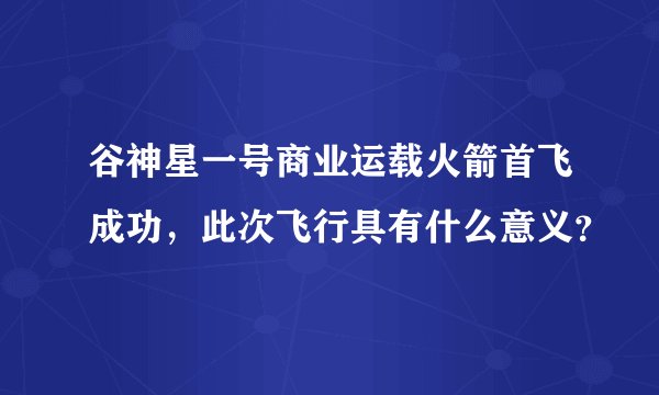 谷神星一号商业运载火箭首飞成功，此次飞行具有什么意义？