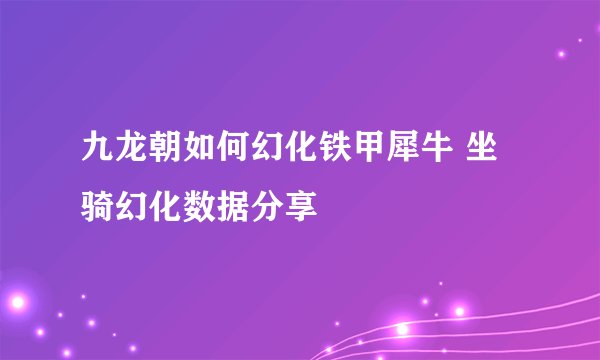 九龙朝如何幻化铁甲犀牛 坐骑幻化数据分享