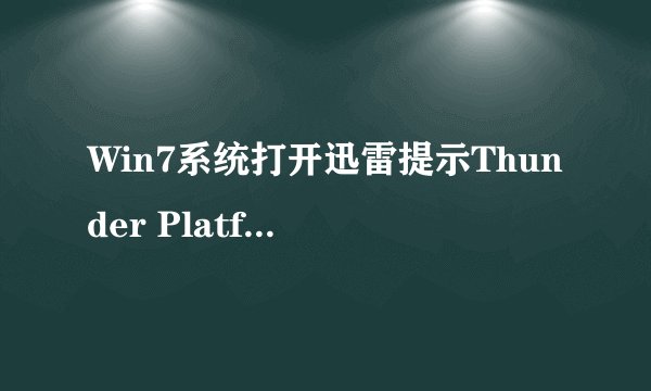 Win7系统打开迅雷提示Thunder Platform.exe损坏的图像怎么解决