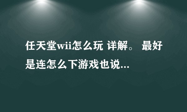 任天堂wii怎么玩 详解。 最好是连怎么下游戏也说下。新的，优盘还没格式化呢。 详解。