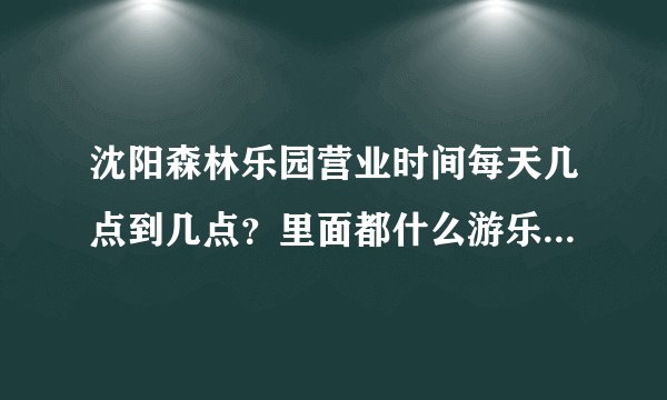 沈阳森林乐园营业时间每天几点到几点？里面都什么游乐设施？票价都是多少钱？从沈阳坐什么车可以到达？