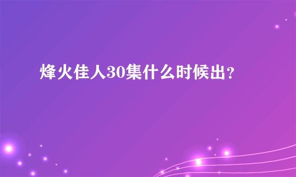 烽火佳人30集什么时候出？