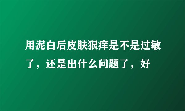 用泥白后皮肤狠痒是不是过敏了，还是出什么问题了，好