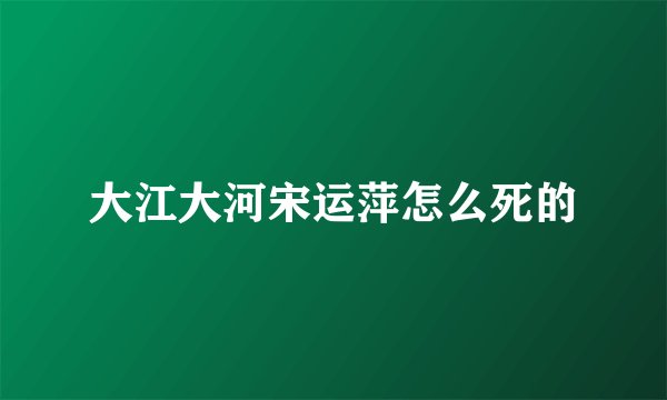大江大河宋运萍怎么死的