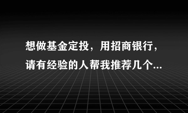 想做基金定投，用招商银行，请有经验的人帮我推荐几个可以后端收费的好基金，谢谢！
