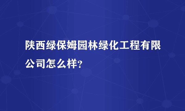 陕西绿保姆园林绿化工程有限公司怎么样?