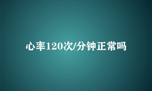 心率120次/分钟正常吗