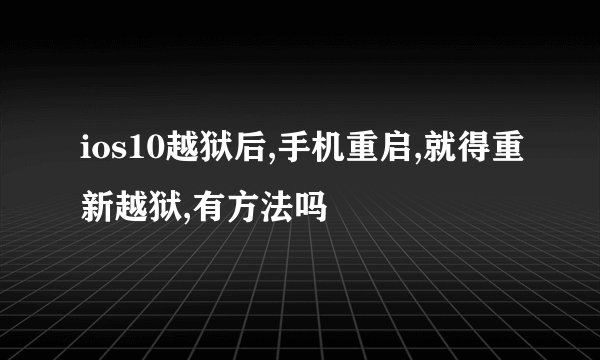 ios10越狱后,手机重启,就得重新越狱,有方法吗
