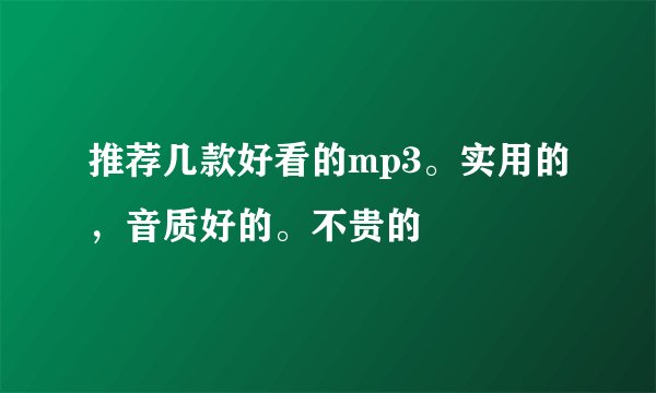推荐几款好看的mp3。实用的,音质好的。不贵的