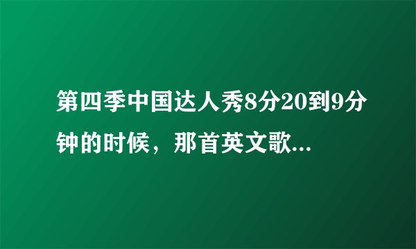 第四季中国达人秀8分20到9分钟的时候，那首英文歌叫什么啊？？