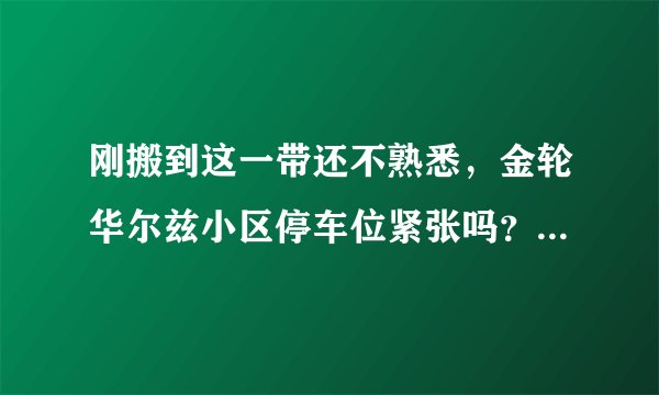 刚搬到这一带还不熟悉，金轮华尔兹小区停车位紧张吗？非业主也可以停吗？