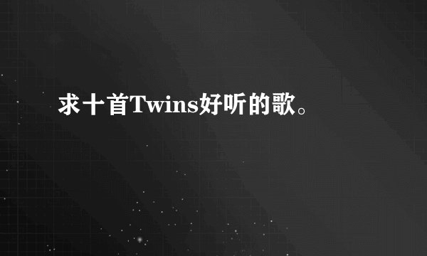 求十首Twins好听的歌。