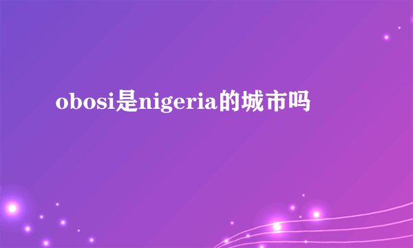 obosi是nigeria的城市吗