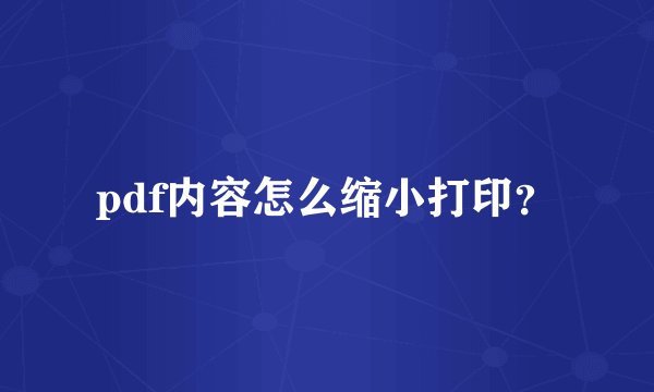 pdf内容怎么缩小打印？