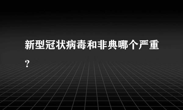 新型冠状病毒和非典哪个严重？