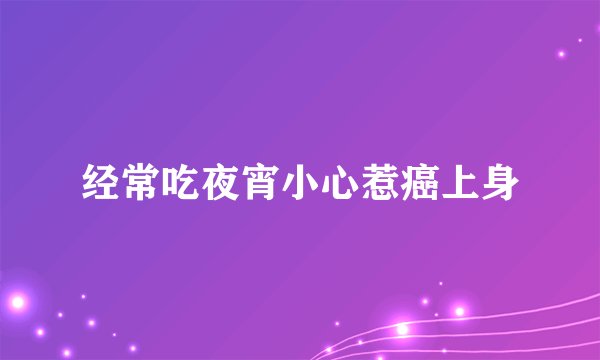 经常吃夜宵小心惹癌上身